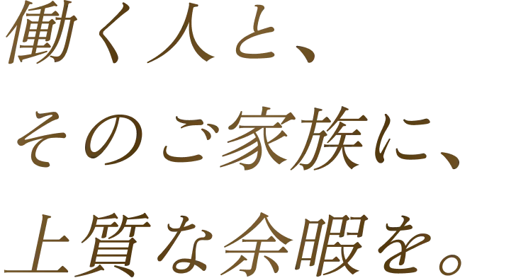 働く人と、そのご家族に、上質な余暇を。