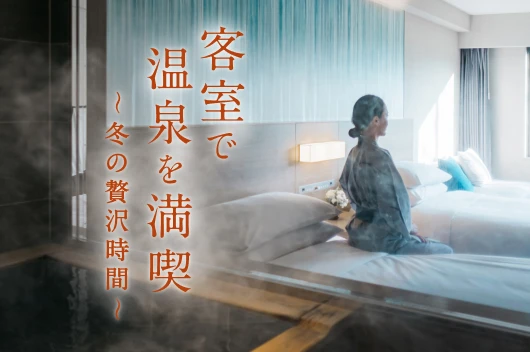 客室で温泉を満喫 ～冬の贅沢時間～
