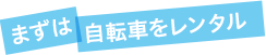 まずは自転車をレンタル