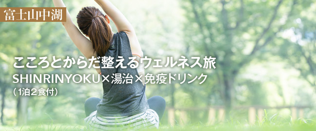 富士山中湖「こころとからだ整える　ウェルネス旅　－SHINRINYOKU×湯治×免疫ドリンク－ （1泊2食付き Standard）」