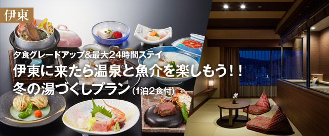 伊東「夕食グレードアップ＆最大24時間ステイ　伊東に来たら温泉と魚介を楽しもう!! 冬の湯づくしプラン（1泊2食付）」
