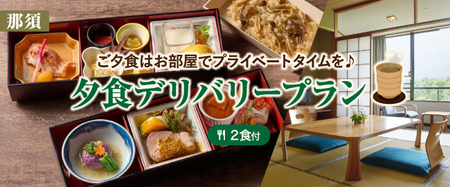那須「ご夕食はお部屋でプライベートタイムを♪夕食デリバリープラン(2食付)」
