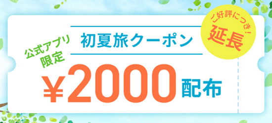 公式アプリ　7月12日(金)まで期間延長！公式アプリ限定 2,000円分の「初夏旅クーポン」を配布中