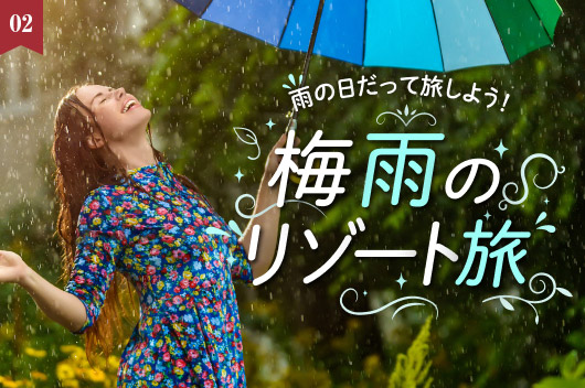 【特集】雨の日も楽しく旅しよう！「梅雨のリゾート旅」