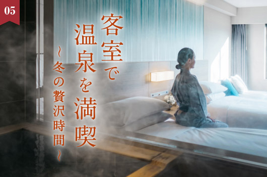 特集 客室で温泉を満喫～冬の贅沢時間～