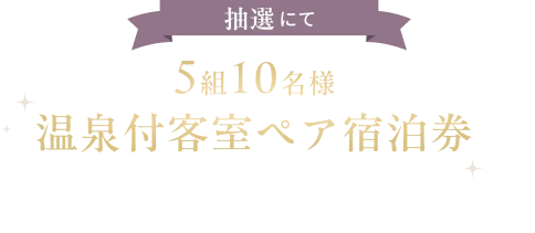 抽選にて5組10名様に温泉付き客室ペア宿泊券をプレゼント！