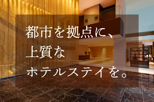 都市を拠点に、上質なホテルステイを。