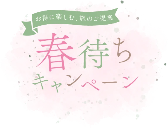 お得に楽しむ、旅のご提案 春待ちキャンペーン