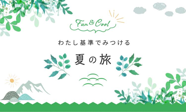 Fun & Cool わたし基準でみつける夏の旅