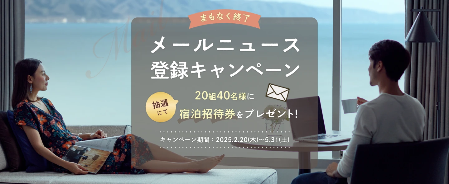 5/31まで 新規登録は今がお得 メールニュース登録キャンペーン　抽選にて20組40名様に宿泊招待券をプレゼント！　キャンペーン期間：2025.2.20(木)～5.31(土)