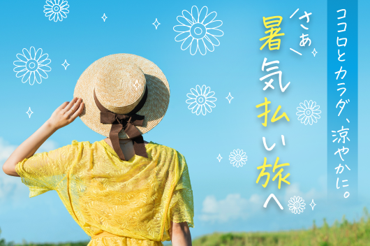 ココロとカラダ、涼やかに。さぁ、暑気払い旅へ
