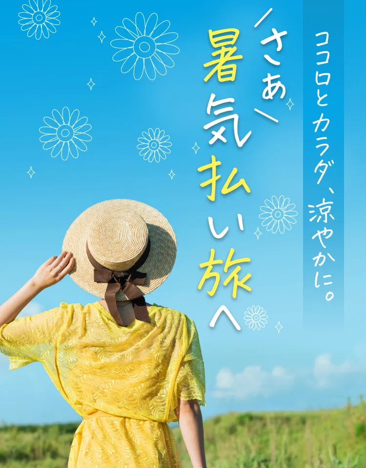 ココロとカラダ、涼やかに。さぁ、暑気払い旅へ