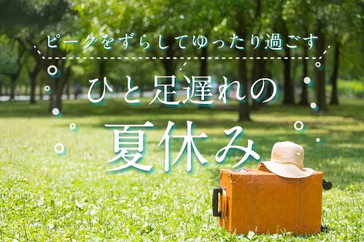 ピークをずらしてゆったり過ごす　ひと足遅れの夏休み