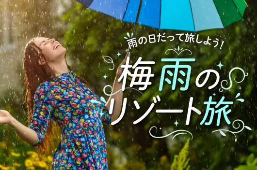 雨の日だって旅しよう！梅雨のリゾート旅
