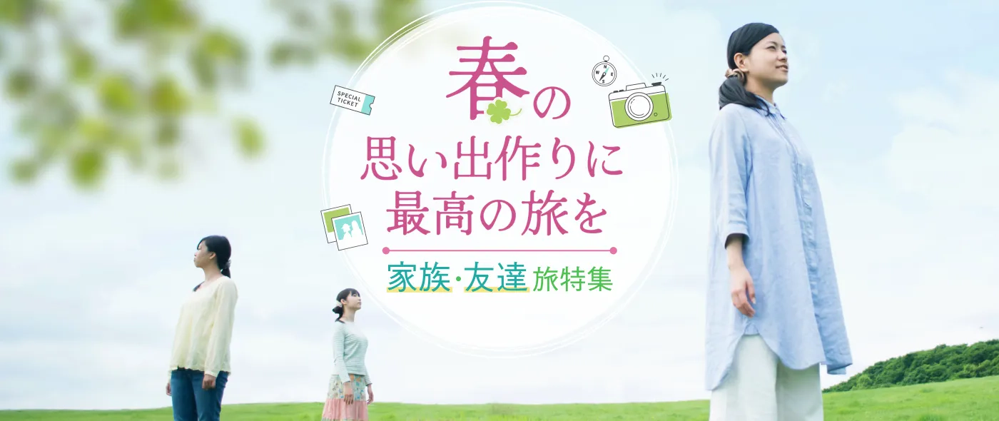 【家族・友達旅特集】春の思い出作りに最高の旅を