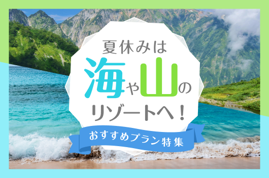 夏休みは海や山のリゾートへ！おすすめプラン特集